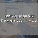 介護報酬改定2026年 家族が知っておくべき3つの変化