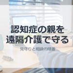 遠隔介護と認知症の一人暮らしの親の見守りイメージ