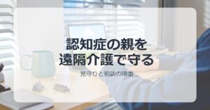 遠隔介護と認知症の一人暮らしの親の見守りイメージ